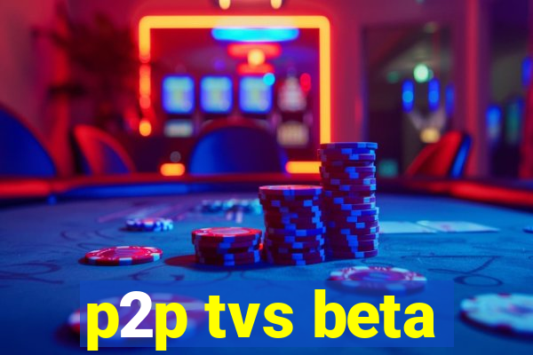 p2p tvs beta